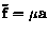 $\mathbf{\tilde{f}} = \mu \mathbf{a}$