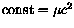 $\text{const} = \mu c^2$