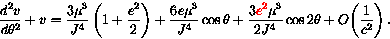 \begin{displaymath}\frac{d^2v}{d \theta^2} + v = \frac{3\mu^3}{J^4}\left(1 + \fr...
...2}\mu^3}{2J^4} \cos{2\theta}
+ O\!\left(\frac{1}{c^2}\right).
\end{displaymath}